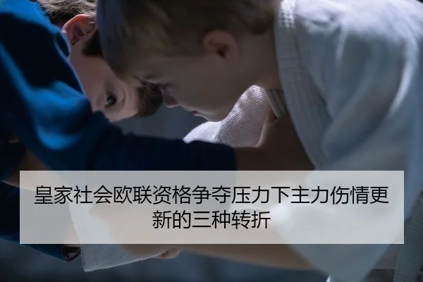 皇家社会欧联资格争夺压力下主力伤情更新的三种转折