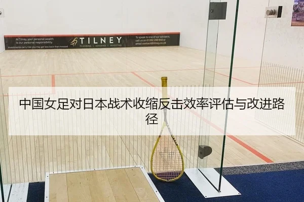 中国女足对日本战术收缩反击效率评估与改进路径